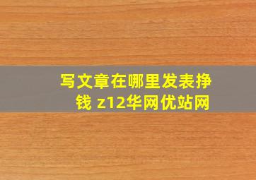 写文章在哪里发表挣钱 z12华网优站网